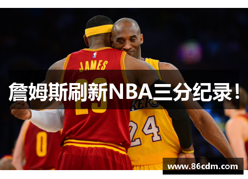 詹姆斯刷新NBA三分纪录！